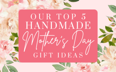 Our Top 5 Handmade Mother’s Day Gift Ideas